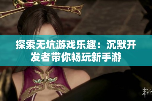 探索无坑游戏乐趣：沉默开发者带你畅玩新手游