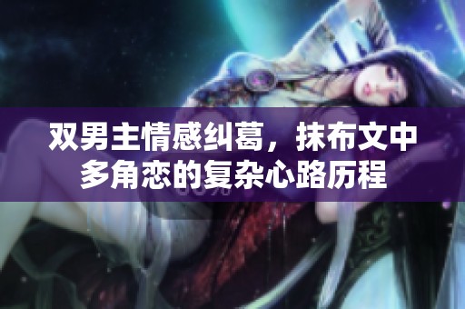 双男主情感纠葛，抹布文中多角恋的复杂心路历程