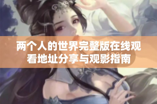 两个人的世界完整版在线观看地址分享与观影指南