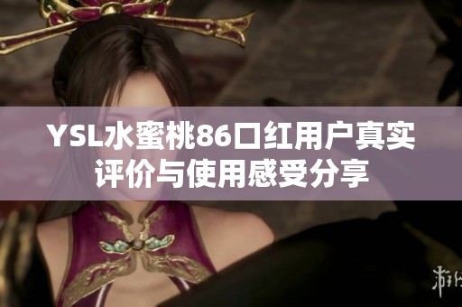 YSL水蜜桃86口红用户真实评价与使用感受分享