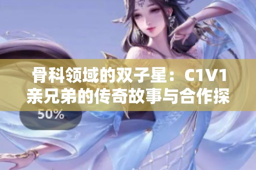 骨科领域的双子星：C1V1亲兄弟的传奇故事与合作探索