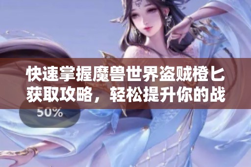快速掌握魔兽世界盗贼橙匕获取攻略，轻松提升你的战斗力！