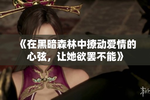 《在黑暗森林中撩动爱情的心弦，让她欲罢不能》