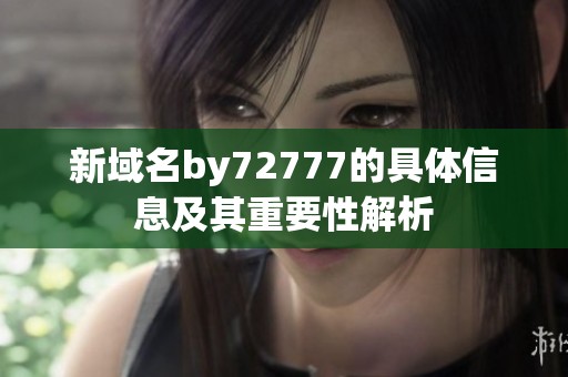 新域名by72777的具体信息及其重要性解析