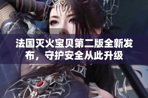 法国灭火宝贝第二版全新发布，守护安全从此升级