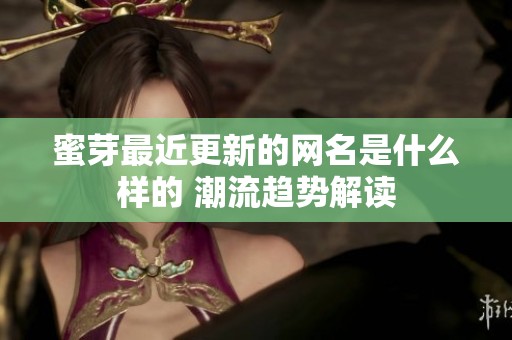蜜芽最近更新的网名是什么样的 潮流趋势解读