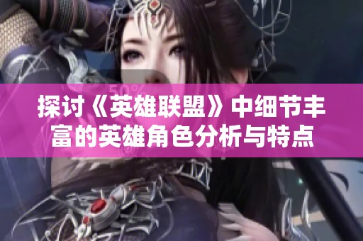 探讨《英雄联盟》中细节丰富的英雄角色分析与特点