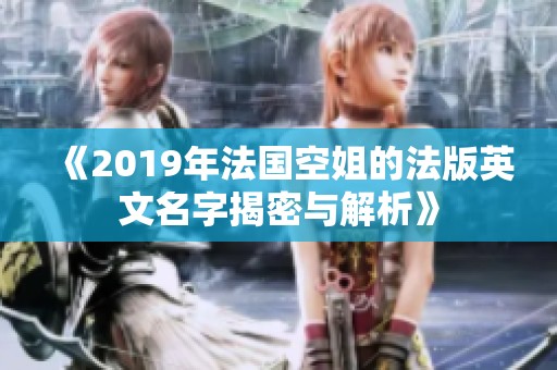 《2019年法国空姐的法版英文名字揭密与解析》
