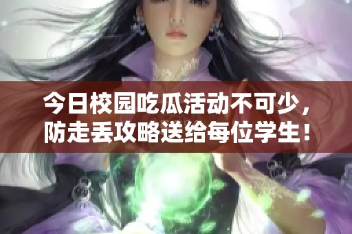 今日校园吃瓜活动不可少，防走丢攻略送给每位学生！