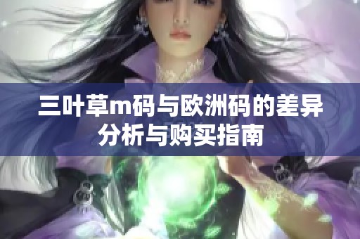 三叶草m码与欧洲码的差异分析与购买指南