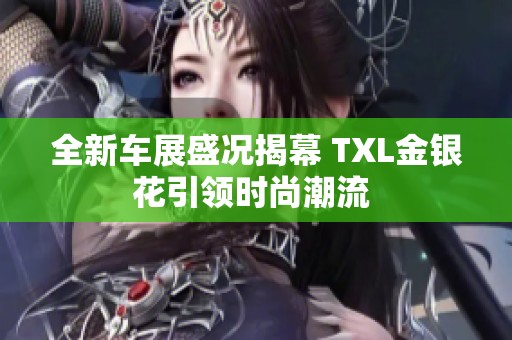 全新车展盛况揭幕 TXL金银花引领时尚潮流 