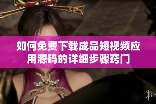 如何免费下载成品短视频应用源码的详细步骤窍门