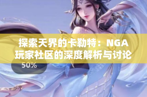 探索天界的卡勒特：NGA玩家社区的深度解析与讨论