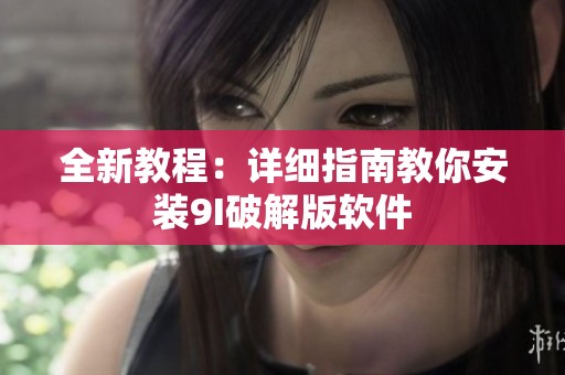 全新教程：详细指南教你安装9I破解版软件