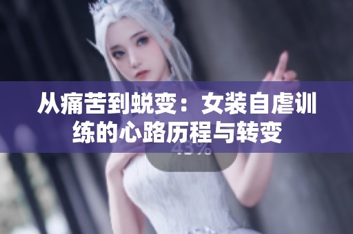 从痛苦到蜕变：女装自虐训练的心路历程与转变