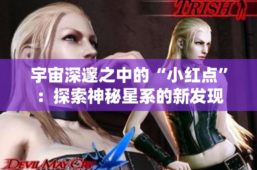 宇宙深邃之中的“小红点”：探索神秘星系的新发现