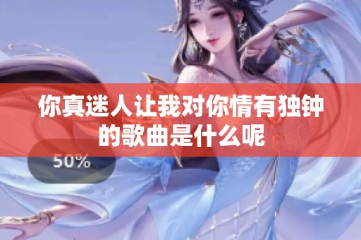 你真迷人让我对你情有独钟的歌曲是什么呢