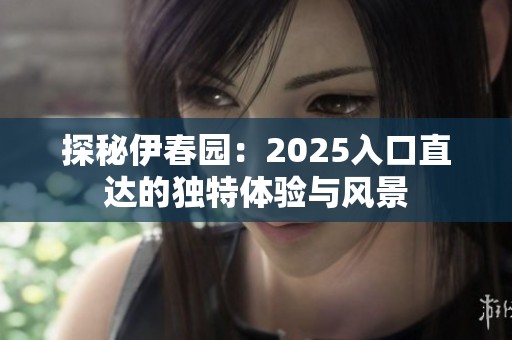 探秘伊春园：2025入口直达的独特体验与风景