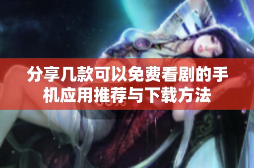 分享几款可以免费看剧的手机应用推荐与下载方法