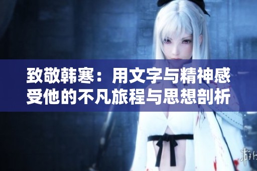 致敬韩寒：用文字与精神感受他的不凡旅程与思想剖析