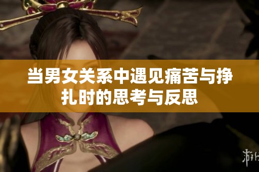 当男女关系中遇见痛苦与挣扎时的思考与反思