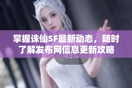 掌握诛仙SF最新动态，随时了解发布网信息更新攻略