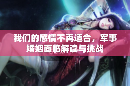 我们的感情不再适合，军事婚姻面临解读与挑战