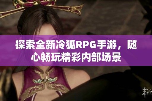 探索全新冷狐RPG手游，随心畅玩精彩内部场景