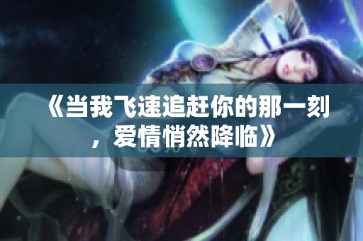 《当我飞速追赶你的那一刻，爱情悄然降临》