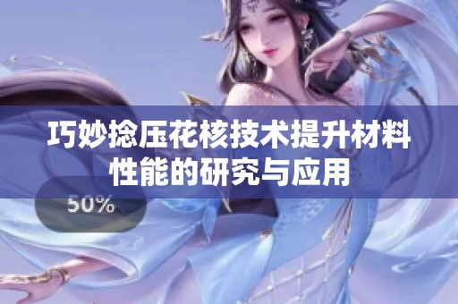 巧妙捻压花核技术提升材料性能的研究与应用