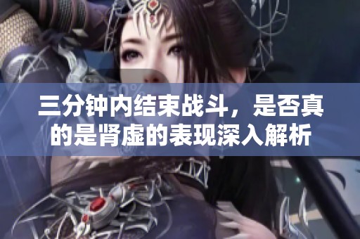 三分钟内结束战斗，是否真的是肾虚的表现深入解析