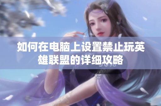 如何在电脑上设置禁止玩英雄联盟的详细攻略