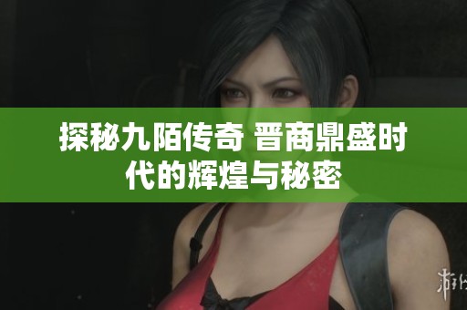 探秘九陌传奇 晋商鼎盛时代的辉煌与秘密