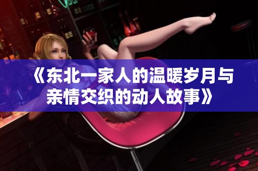 《东北一家人的温暖岁月与亲情交织的动人故事》