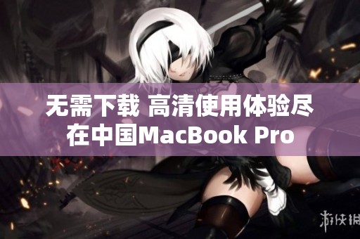 无需下载 高清使用体验尽在中国MacBook Pro