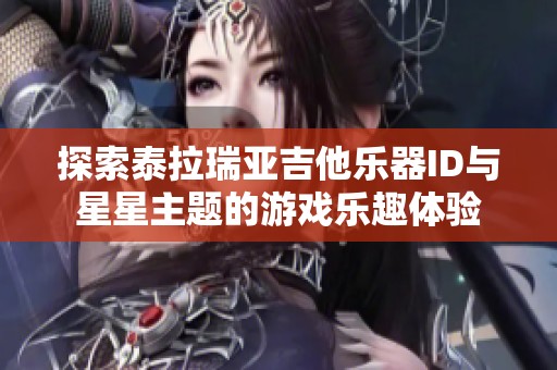 探索泰拉瑞亚吉他乐器ID与星星主题的游戏乐趣体验