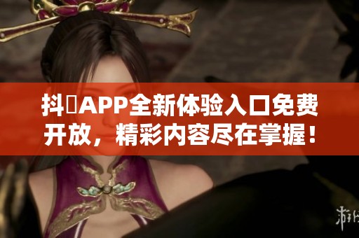 抖抈APP全新体验入口免费开放，精彩内容尽在掌握！