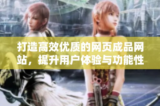 打造高效优质的网页成品网站，提升用户体验与功能性