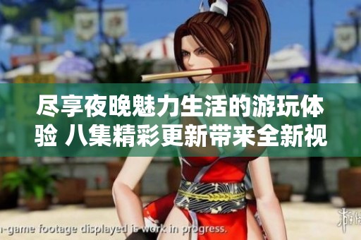 尽享夜晚魅力生活的游玩体验 八集精彩更新带来全新视角