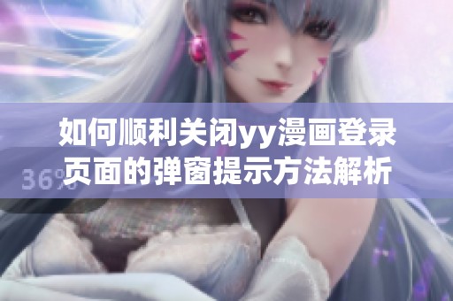 如何顺利关闭yy漫画登录页面的弹窗提示方法解析