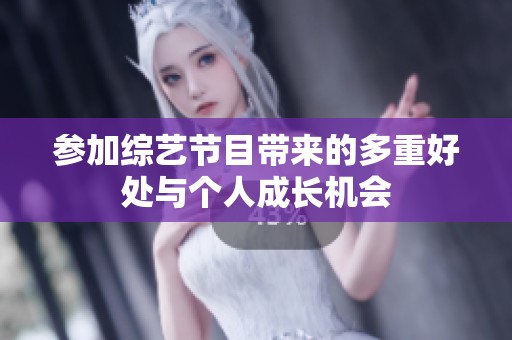 参加综艺节目带来的多重好处与个人成长机会