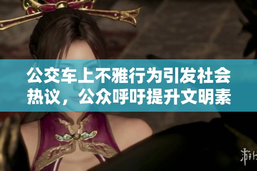 公交车上不雅行为引发社会热议，公众呼吁提升文明素养