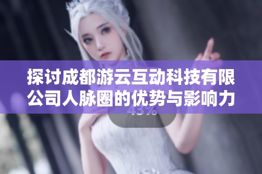 探讨成都游云互动科技有限公司人脉圈的优势与影响力