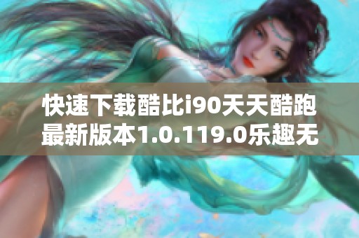快速下载酷比i90天天酷跑最新版本1.0.119.0乐趣无穷