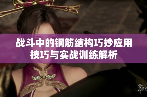战斗中的钢筋结构巧妙应用技巧与实战训练解析