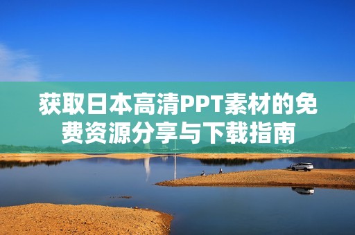 获取日本高清PPT素材的免费资源分享与下载指南