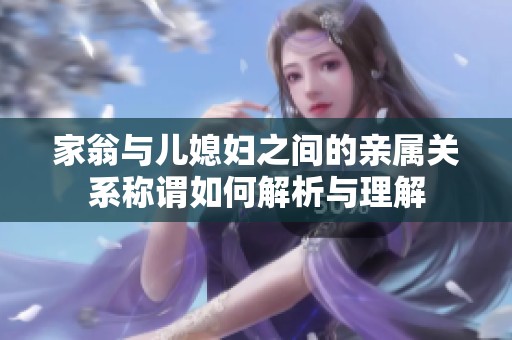 家翁与儿媳妇之间的亲属关系称谓如何解析与理解
