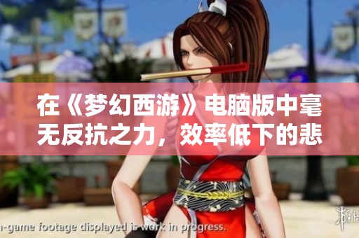 在《梦幻西游》电脑版中毫无反抗之力，效率低下的悲剧再现