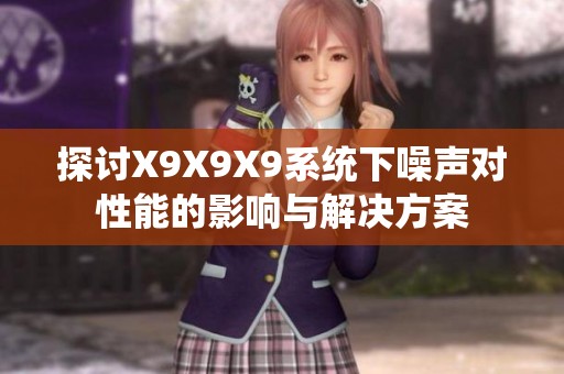 探讨X9X9X9系统下噪声对性能的影响与解决方案