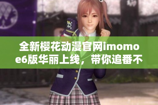 全新樱花动漫官网imomoe6版华丽上线，带你追番不停歇